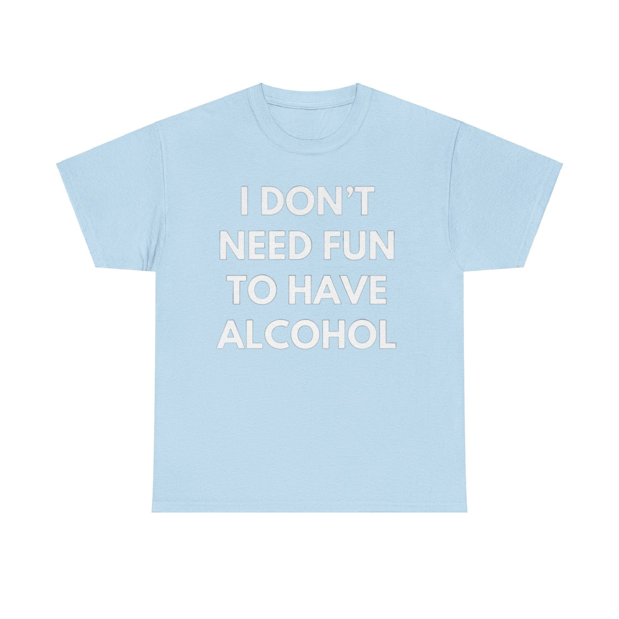 I Don’t Need Fun to Have Alcohol Funny T-Shirt – Hilarious Drinking Meme Tee