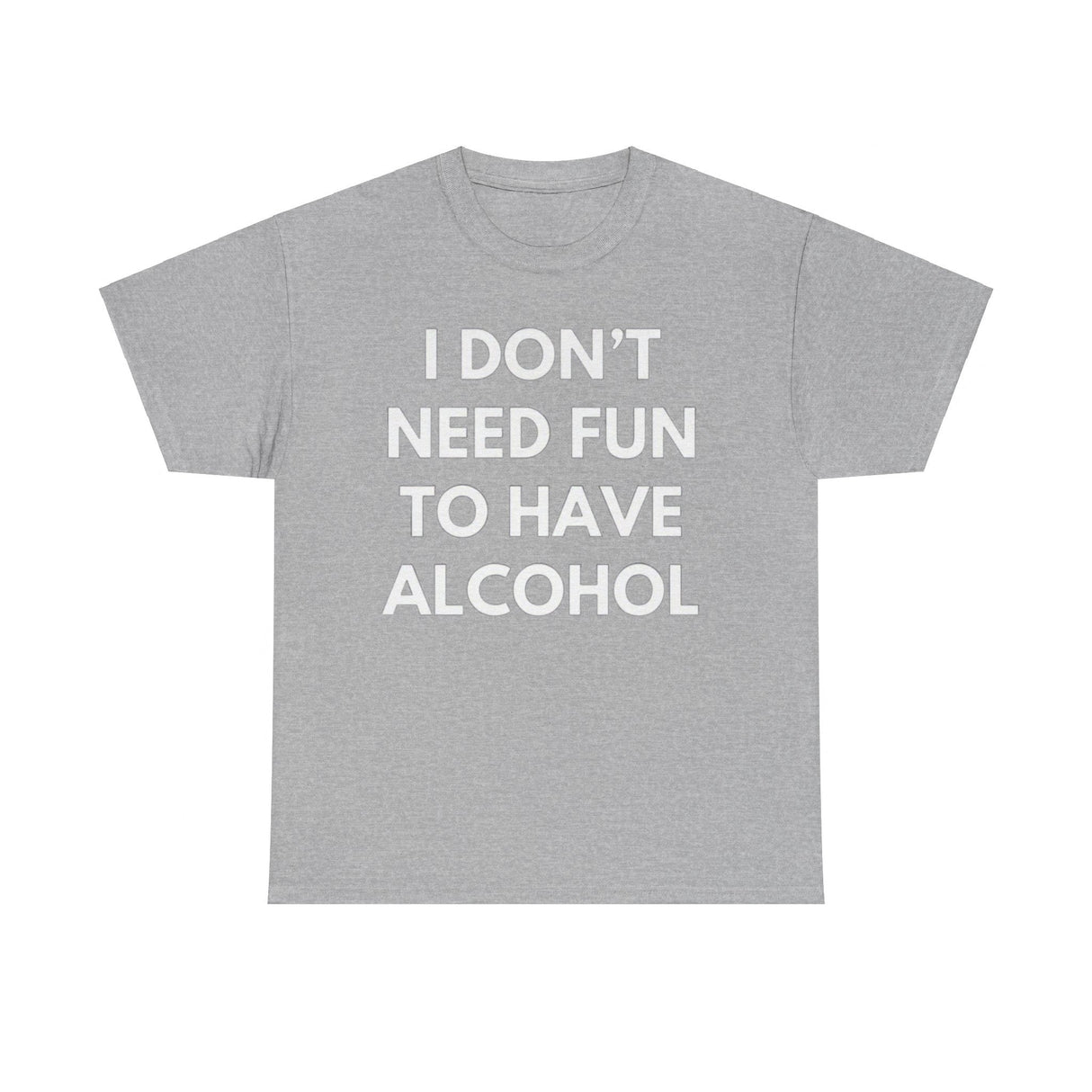 I Don’t Need Fun to Have Alcohol Funny T-Shirt – Hilarious Drinking Meme Tee