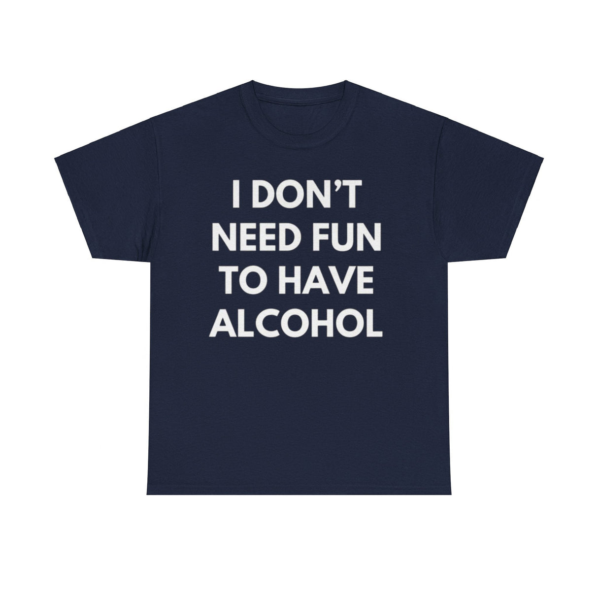 I Don’t Need Fun to Have Alcohol Funny T-Shirt – Hilarious Drinking Meme Tee