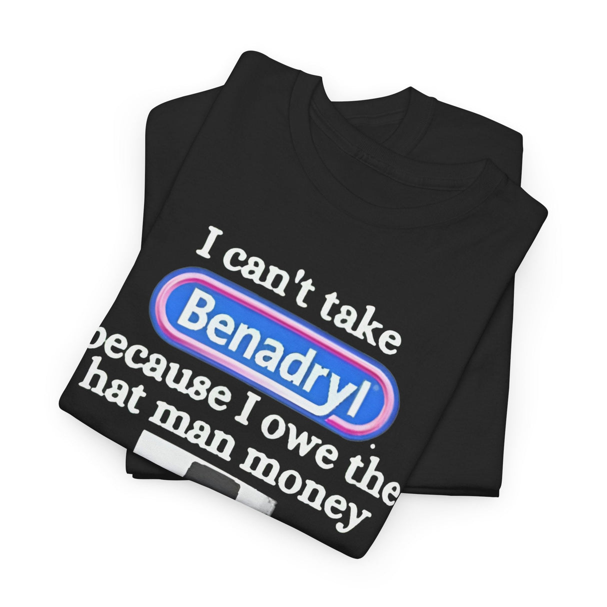 I Can’t Take Benadryl Because I Owe The Hat Man Money T-Shirt – Funny Internet Meme Tee