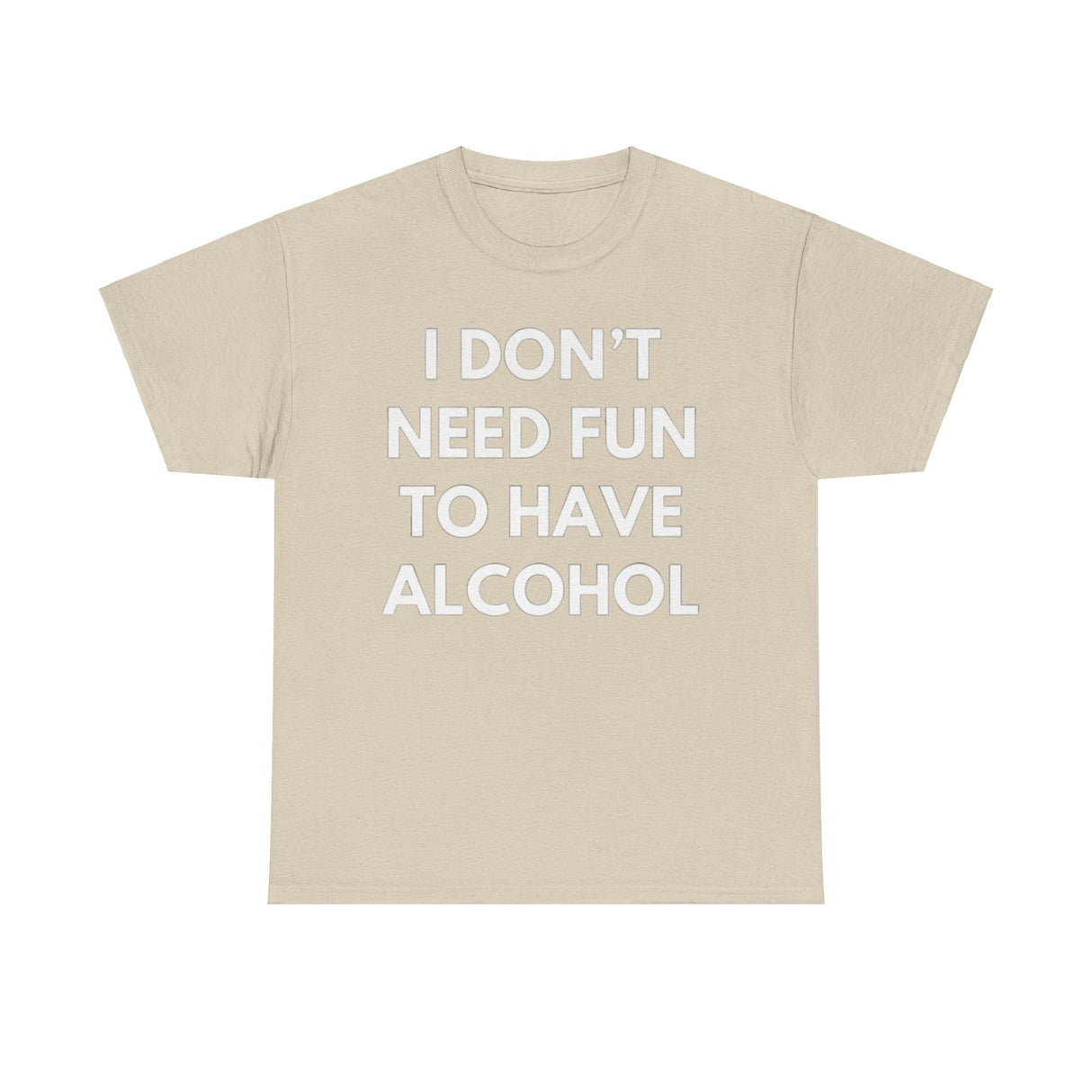 I Don’t Need Fun to Have Alcohol Funny T-Shirt – Hilarious Drinking Meme Tee