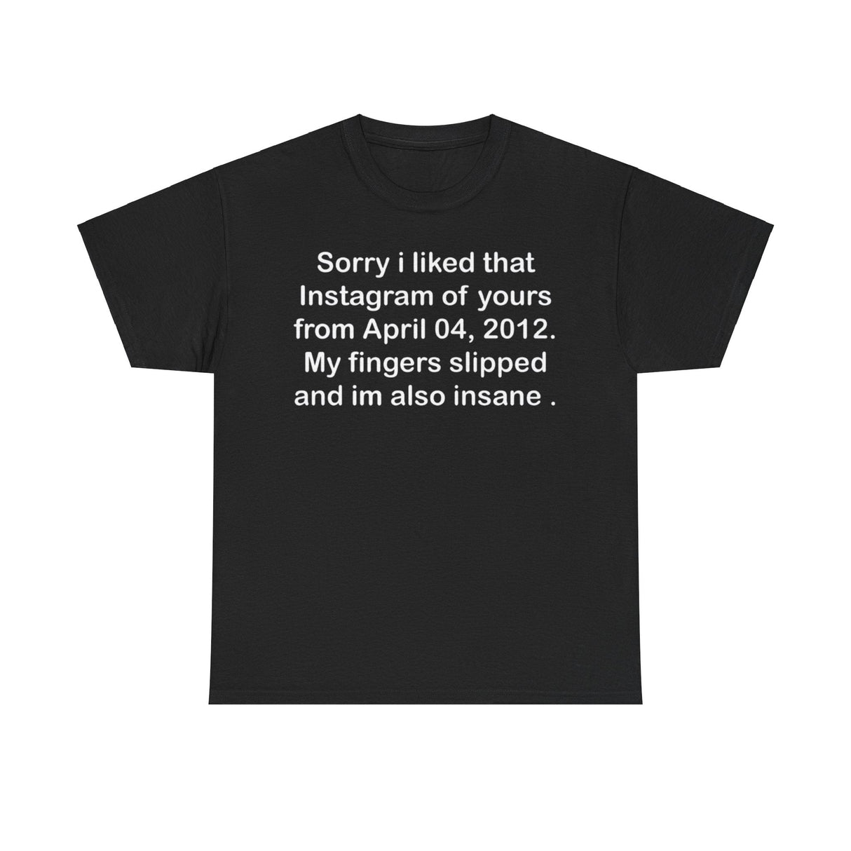 Sorry I Liked That Instagram of Yours Shirt – Funny Social Media Meme Tee