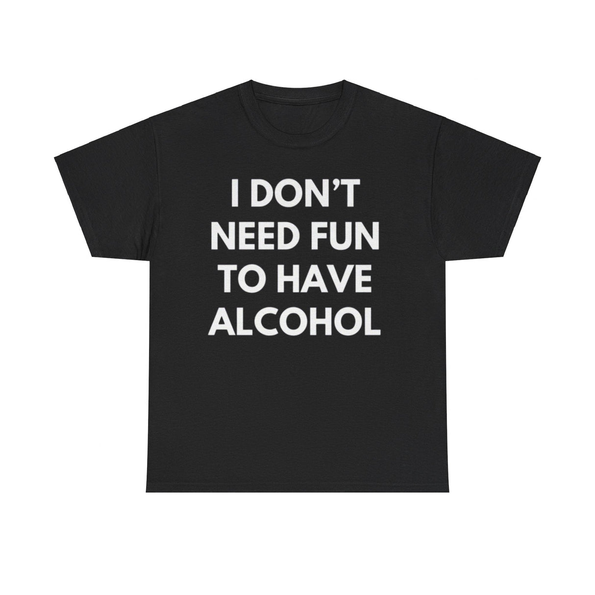 I Don’t Need Fun to Have Alcohol Funny T-Shirt – Hilarious Drinking Meme Tee