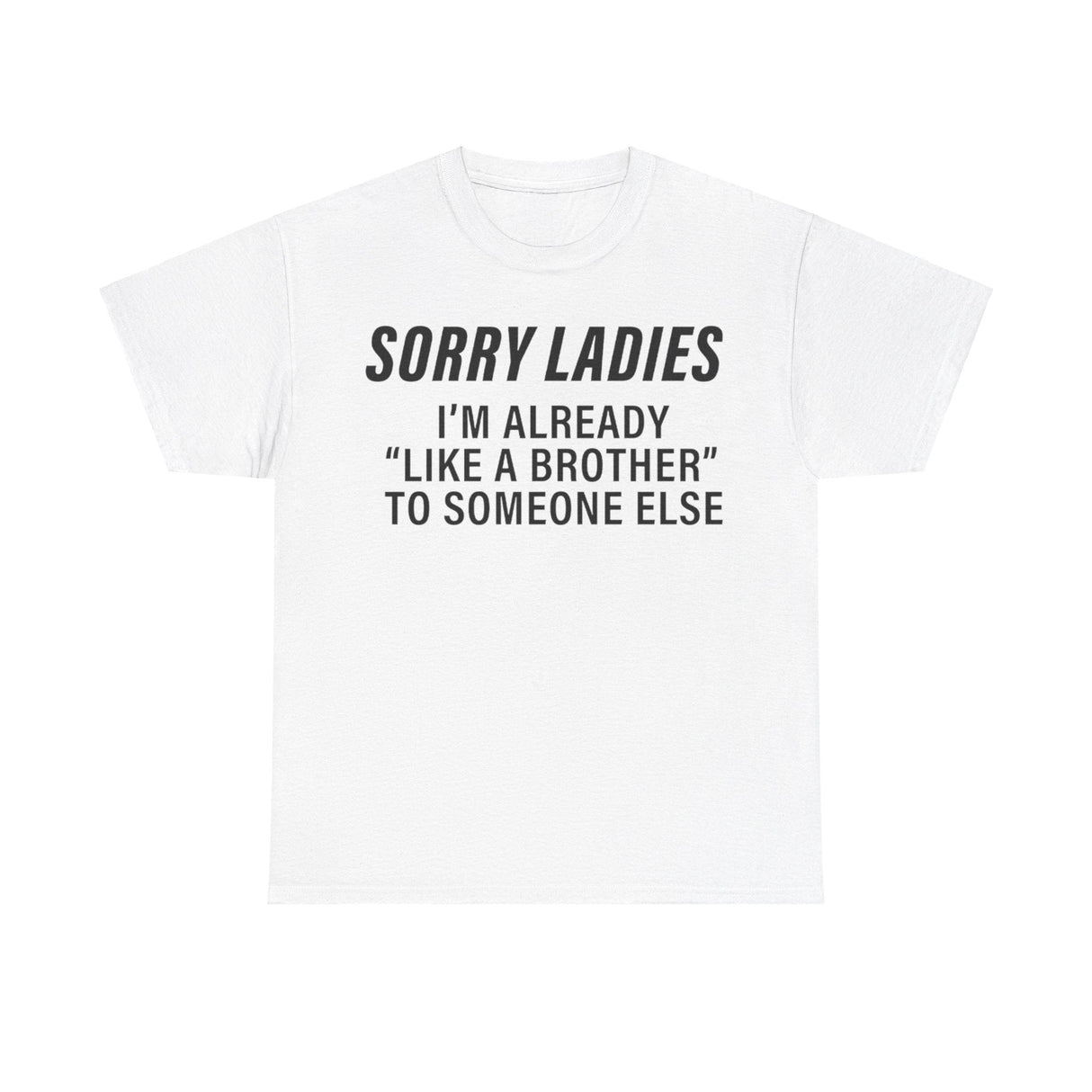 Sorry Ladies I’m Already Like a Brother to Someone Else Funny T-Shirt – Hilarious Meme Tee