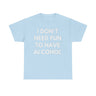 I Don’t Need Fun to Have Alcohol Funny T-Shirt – Hilarious Drinking Meme Tee