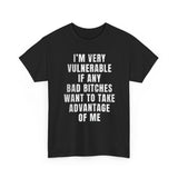 I’m Very Vulnerable If Any Bad Bitches Want to Take Advantage of Me Funny Shirt – Hilarious Meme Graphic Tee