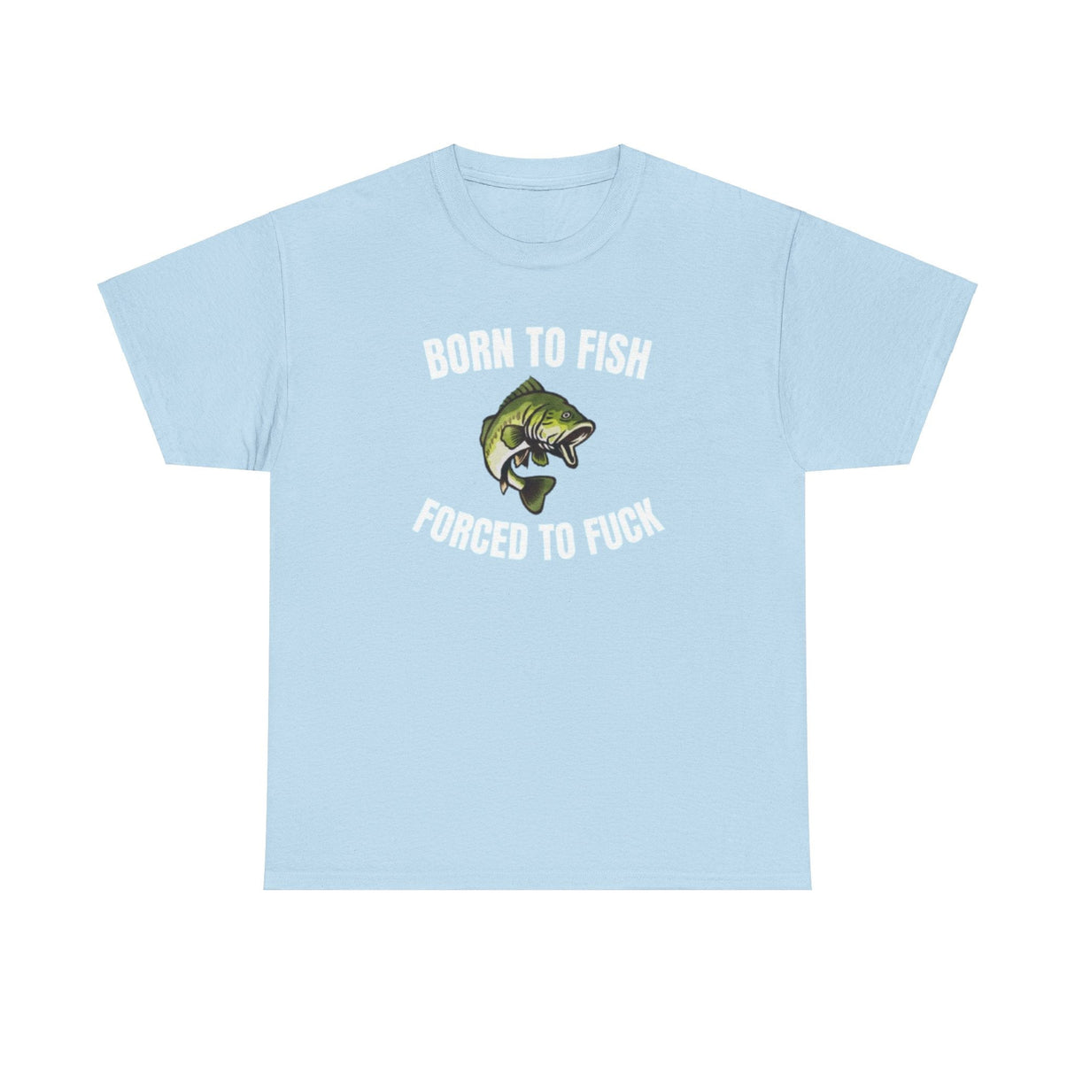 Born To Fish Forced To FUCK Funny Shirt