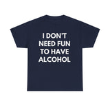 I Don’t Need Fun to Have Alcohol Funny T-Shirt – Hilarious Drinking Meme Tee
