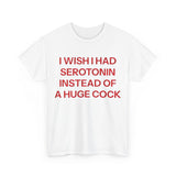 I Wish I Had Serotonin Instead Of These A Huge Cock Funny Shirt