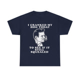 I cranked my hog today to see if it still squealed Funny T-shirt