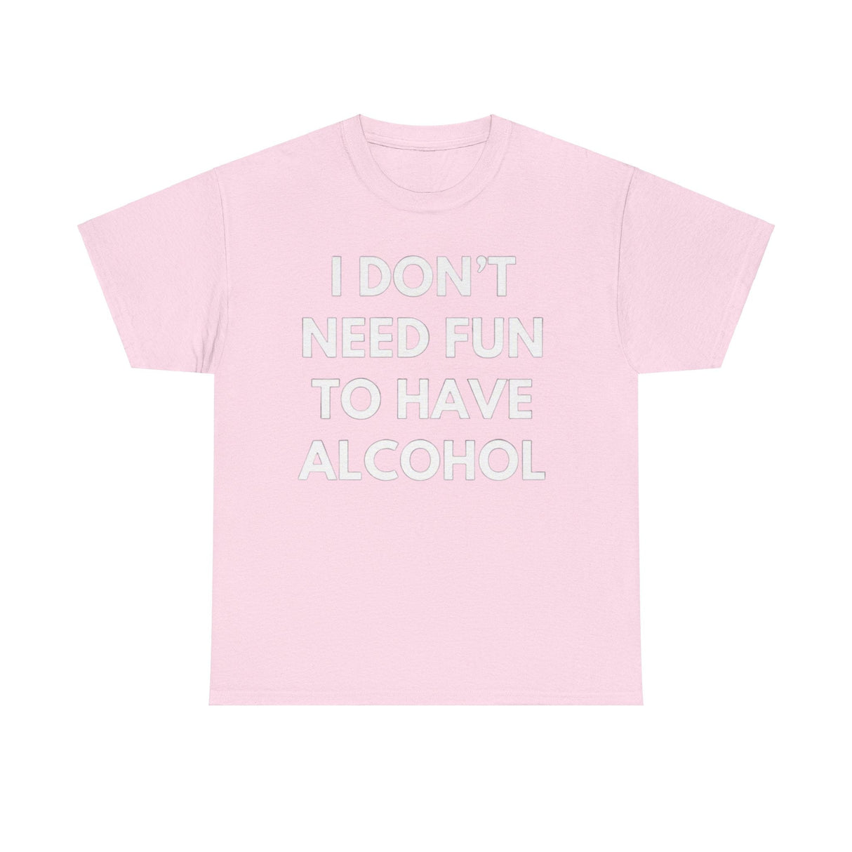 I Don’t Need Fun to Have Alcohol Funny T-Shirt – Hilarious Drinking Meme Tee