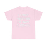 I Don’t Need Fun to Have Alcohol Funny T-Shirt – Hilarious Drinking Meme Tee