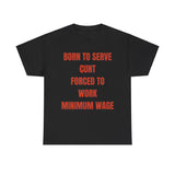 Born to serve c**t forced to work minimum wage Funny T-shirt