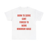 Born to serve c**t forced to work minimum wage Funny T-shirt