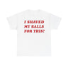 I Shaved My Balls For This? Funny Shirt – Hilarious Adult Humor Graphic Tee for Men