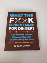 What the F*@# Should I Make for Dinner? The Answers to Life's Everyday Question (in 50 F*@#ing Recipes) Book by Zach Golden