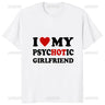 I Love My Psychotic Girlfriend Funny Printed Man T-shirt Casual Fashion Hip Hop Harajuku Male Clothing Streetwear Comfort Tees - Lootquake