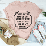 I Wish Vodka Came Out Of My Shower Tee-1