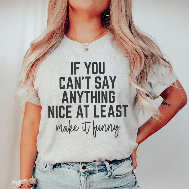If You Can't Say Anything Nice At Least Make It Funny Tee-0