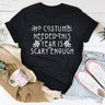 No Costume Needed This Year Is Scary Enough Tee