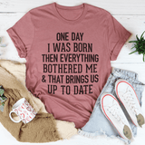 One Day I Was Born Then Everything Bothered Me & That Brings Us Up To Date Tee-3
