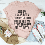 One Day I Was Born Then Everything Bothered Me & That Brings Us Up To Date Tee-2