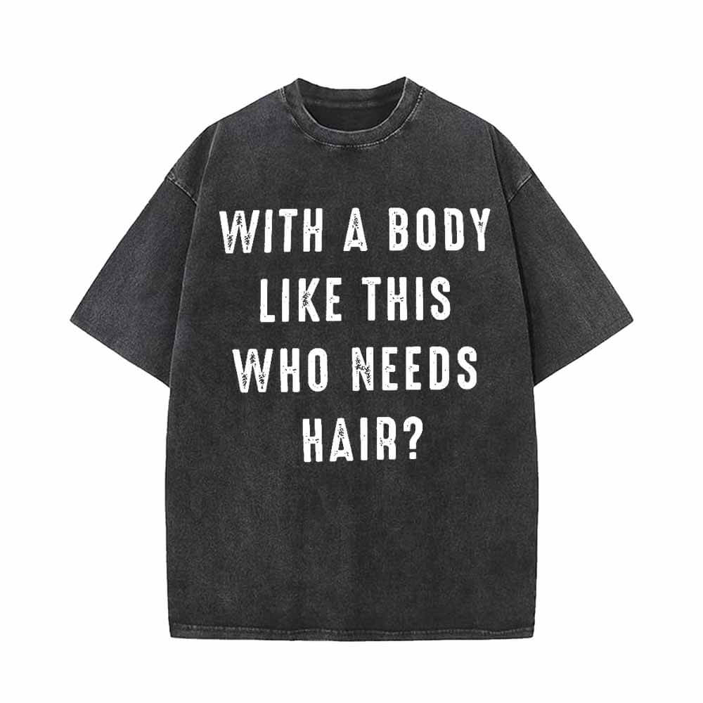 With a Body Like This Who Needs Hair T-shirt